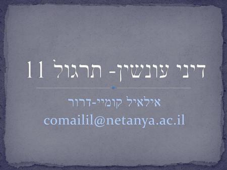 אילאיל קומיי-דרור comailil@netanya.ac.il דיני עונשין- תרגול 11 אילאיל קומיי-דרור comailil@netanya.ac.il.