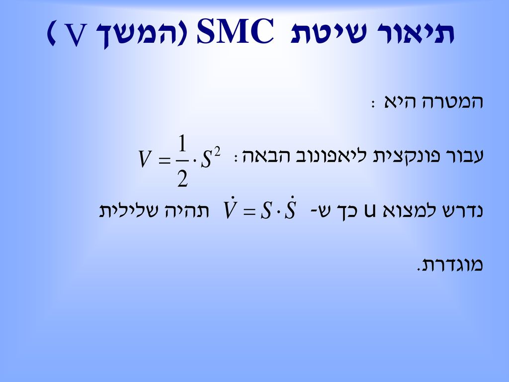 (המשך ) SMC תיאור שיטת V המטרה היא : עבור פונקצית ליאפונוב הבאה:
