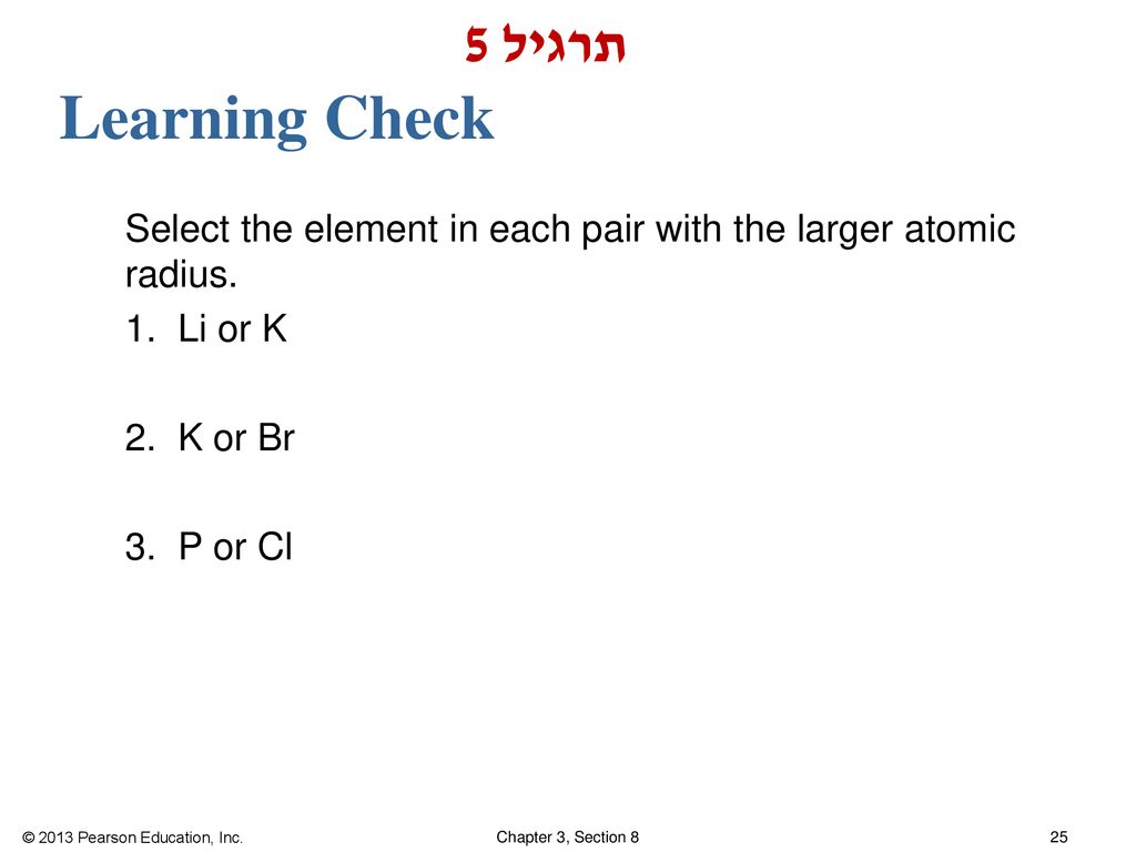 תרגיל 5 Learning Check. Select the element in each pair with the larger atomic radius.