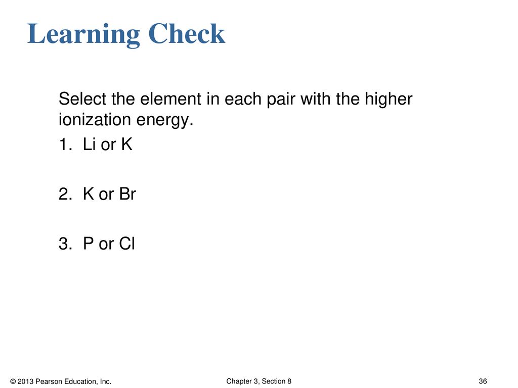Learning Check Select the element in each pair with the higher ionization energy.