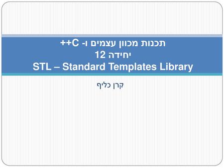 תכנות מכוון עצמים ו- C++ יחידה 12 STL – Standard Templates Library