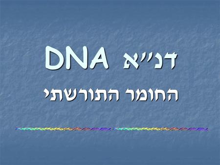 דנא DNA החומר התורשתי.