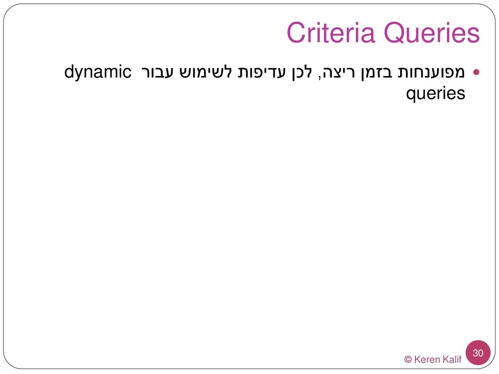Criteria Queries מפוענחות בזמן ריצה, לכן עדיפות לשימוש עבור dynamic queries