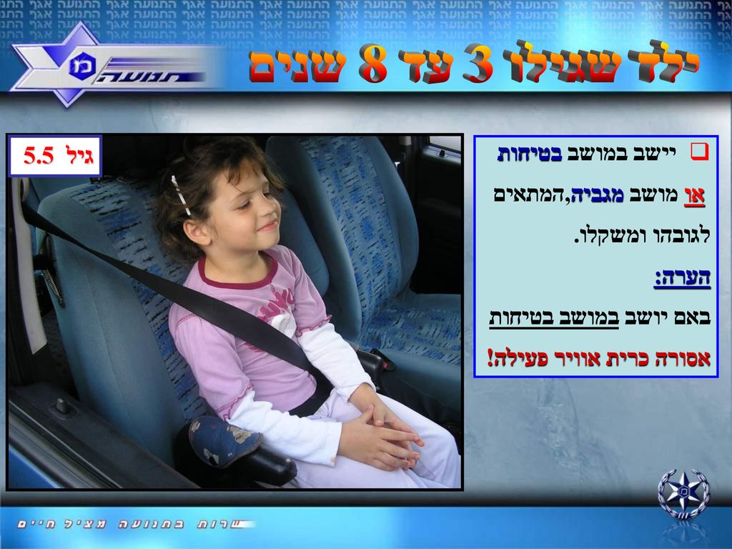 ילד שגילו 3 עד 8 שנים גיל 5.5 יישב במושב בטיחות או מושב מגביה,המתאים