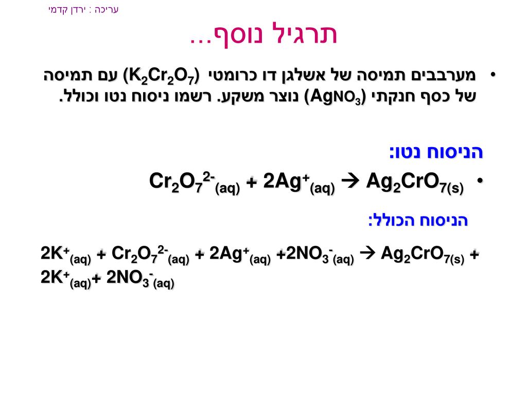 תרגיל נוסף... הניסוח נטו: Cr2O72-(aq) + 2Ag+(aq)  Ag2CrO7(s)